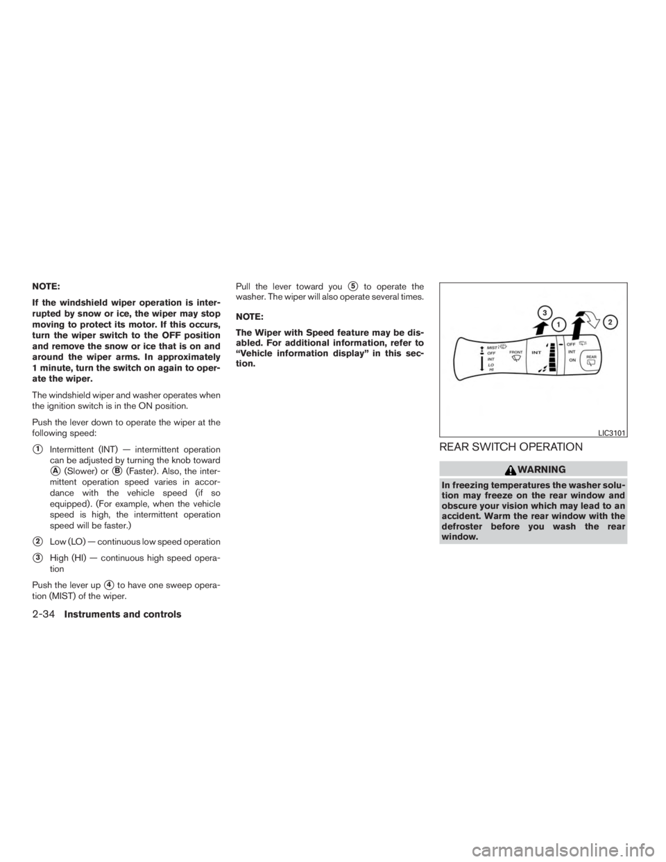 NISSAN PATHFINDER PLATINUM 2017  Owners Manual NOTE:
If the windshield wiper operation is inter-
rupted by snow or ice, the wiper may stop
moving to protect its motor. If this occurs,
turn the wiper switch to the OFF position
and remove the snow o