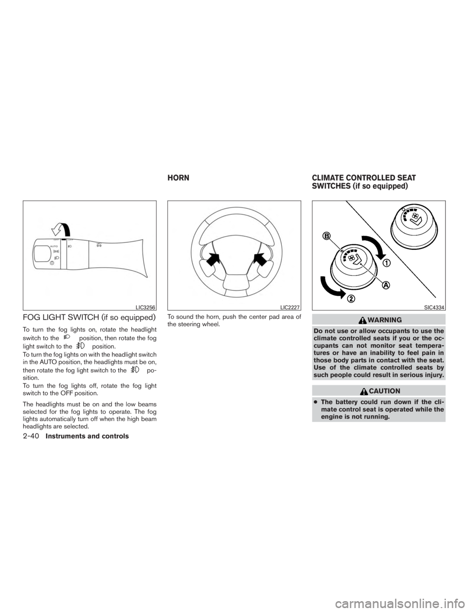 NISSAN PATHFINDER PLATINUM 2017  Owners Manual FOG LIGHT SWITCH (if so equipped)
To turn the fog lights on, rotate the headlight
switch to the 