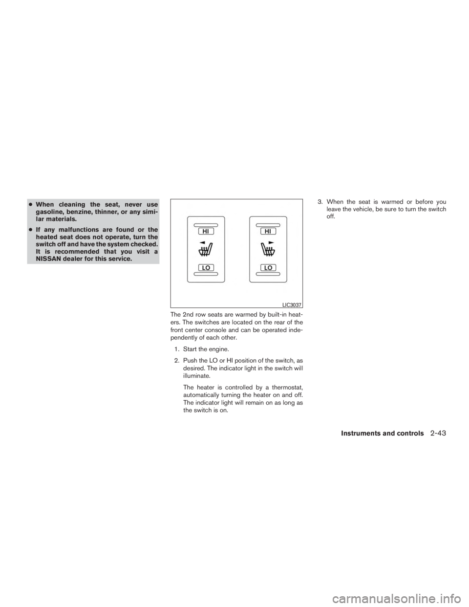 NISSAN PATHFINDER PLATINUM 2017  Owners Manual ●When cleaning the seat, never use
gasoline, benzine, thinner, or any simi-
lar materials.
● If any malfunctions are found or the
heated seat does not operate, turn the
switch off and have the sys