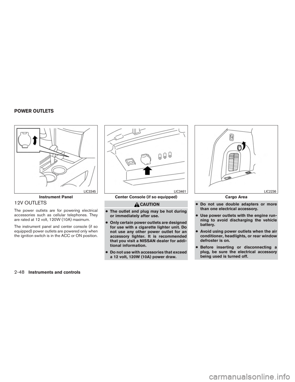 NISSAN PATHFINDER PLATINUM 2017  Owners Manual 12V OUTLETS
The power outlets are for powering electrical
accessories such as cellular telephones. They
are rated at 12 volt, 120W (10A) maximum.
The instrument panel and center console (if so
equippe