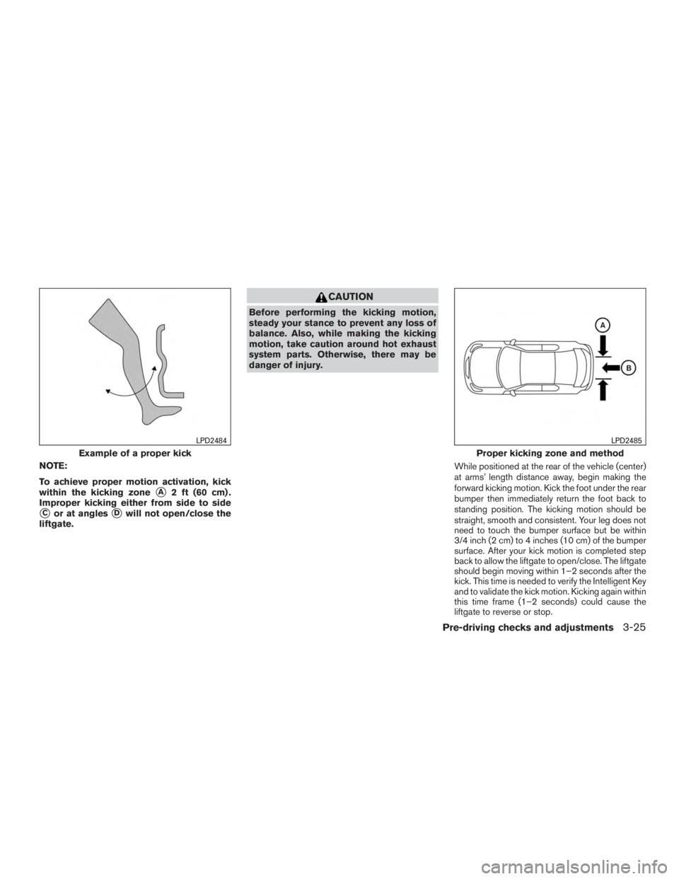 NISSAN PATHFINDER PLATINUM 2017  Owners Manual NOTE:
To achieve proper motion activation, kick
within the kicking zone
A2 ft (60 cm) .
Improper kicking either from side to side
Cor at anglesDwill not open/close the
liftgate. 