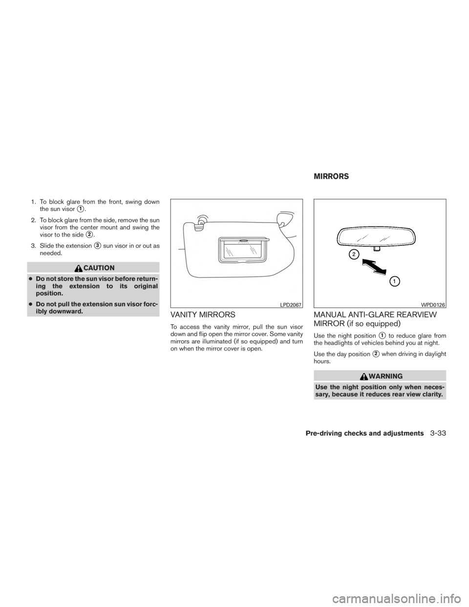 NISSAN PATHFINDER PLATINUM 2017  Owners Manual 1. To block glare from the front, swing downthe sun visor
1.
2. To block glare from the side, remove the sun visor from the center mount and swing the
visor to the side
2.
3. Slide the extension
3s