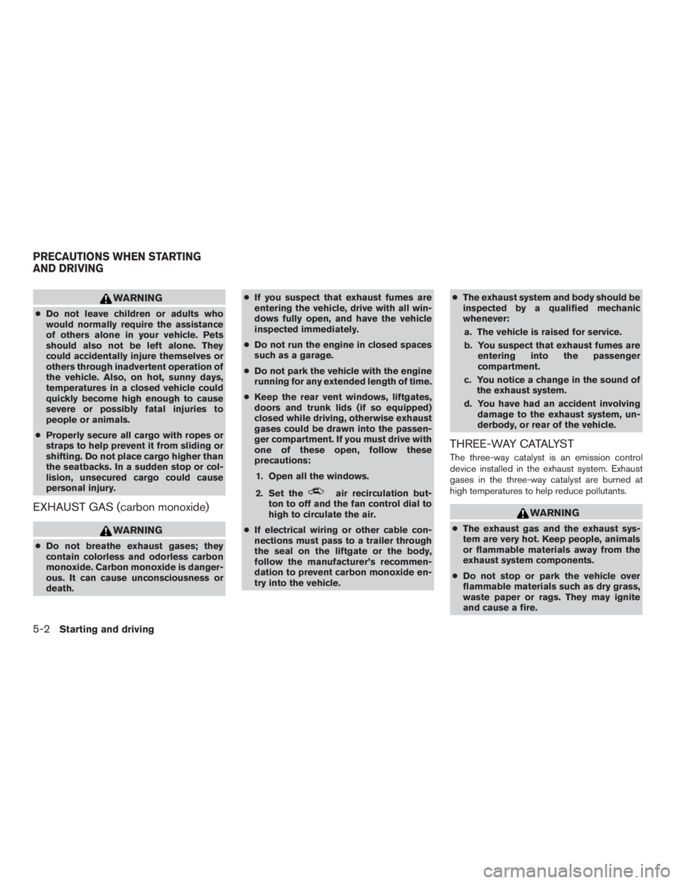 NISSAN PATHFINDER PLATINUM 2017  Owners Manual WARNING
●Do not leave children or adults who
would normally require the assistance
of others alone in your vehicle. Pets
should also not be left alone. They
could accidentally injure themselves or
o