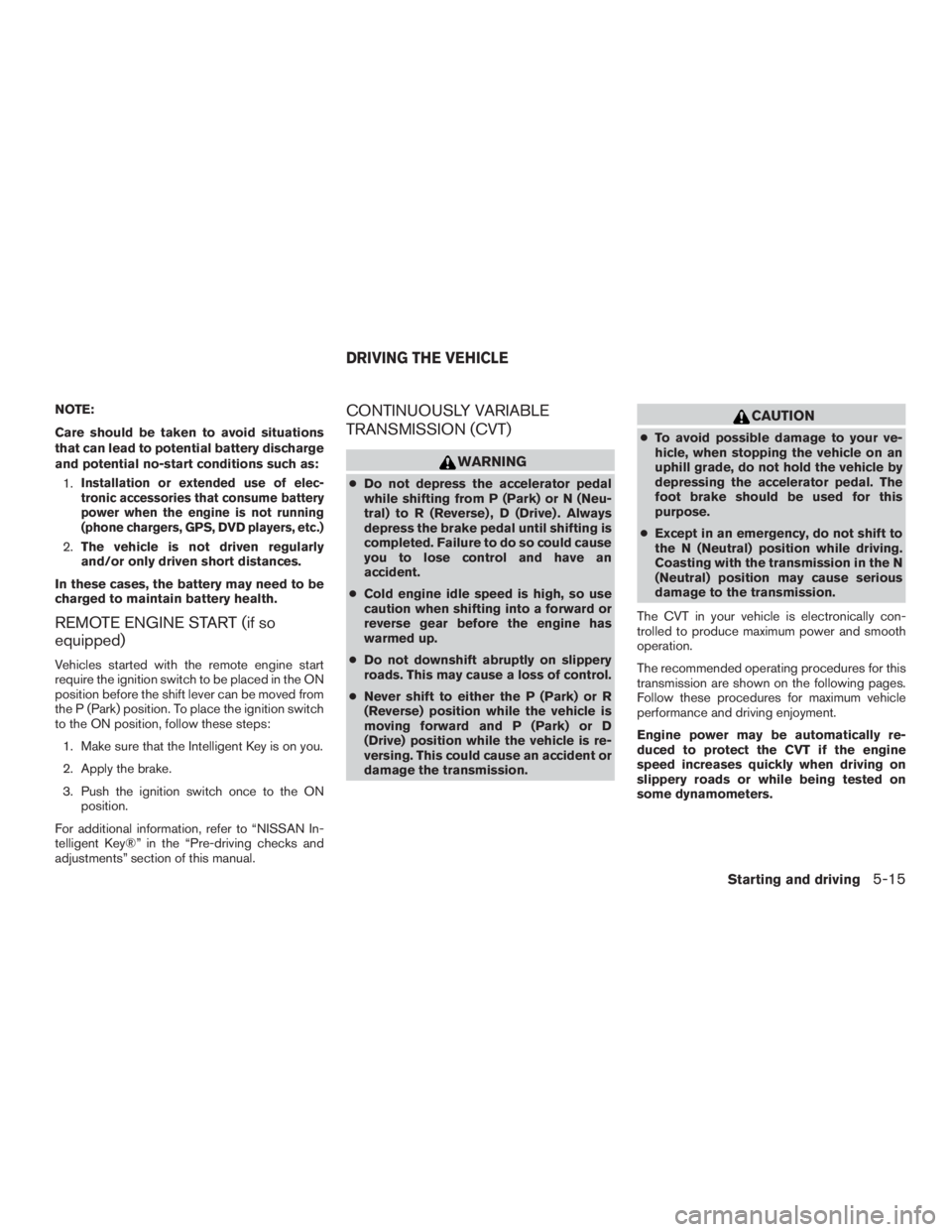 NISSAN PATHFINDER PLATINUM 2017  Owners Manual NOTE:
Care should be taken to avoid situations
that can lead to potential battery discharge
and potential no-start conditions such as:1.
Installation or extended use of elec-
tronic accessories that c