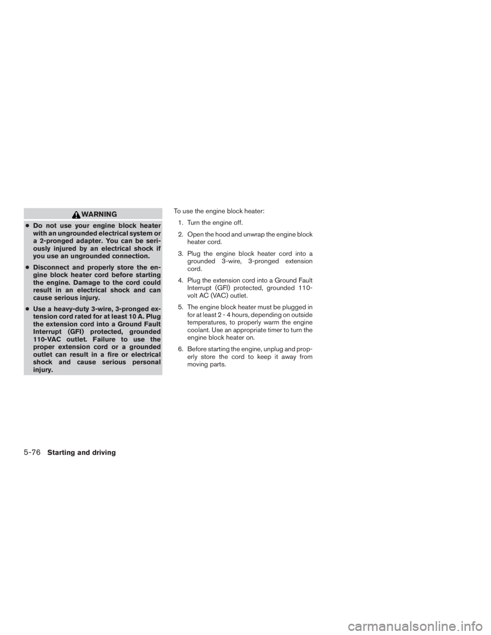 NISSAN PATHFINDER PLATINUM 2017 Owners Manual WARNING
●Do not use your engine block heater
with an ungrounded electrical system or
a 2-pronged adapter. You can be seri-
ously injured by an electrical shock if
you use an ungrounded connection.
NISSAN PATHFINDER PLATINUM 2017 Owners Manual WARNING
●Do not use your engine block heater
with an ungrounded electrical system or
a 2-pronged adapter. You can be seri-
ously injured by an electrical shock if
you use an ungrounded connection.