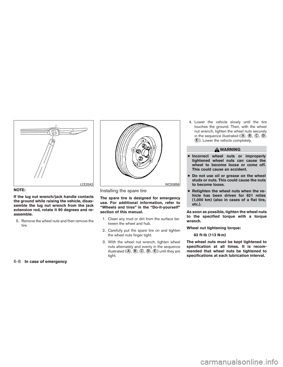 NISSAN PATHFINDER PLATINUM 2017  Owners Manual NOTE:
If the lug nut wrench/jack handle contacts
the ground while raising the vehicle, disas-
semble the lug nut wrench from the jack
extension rod, rotate it 90 degrees and re-
assemble.5. Remove the