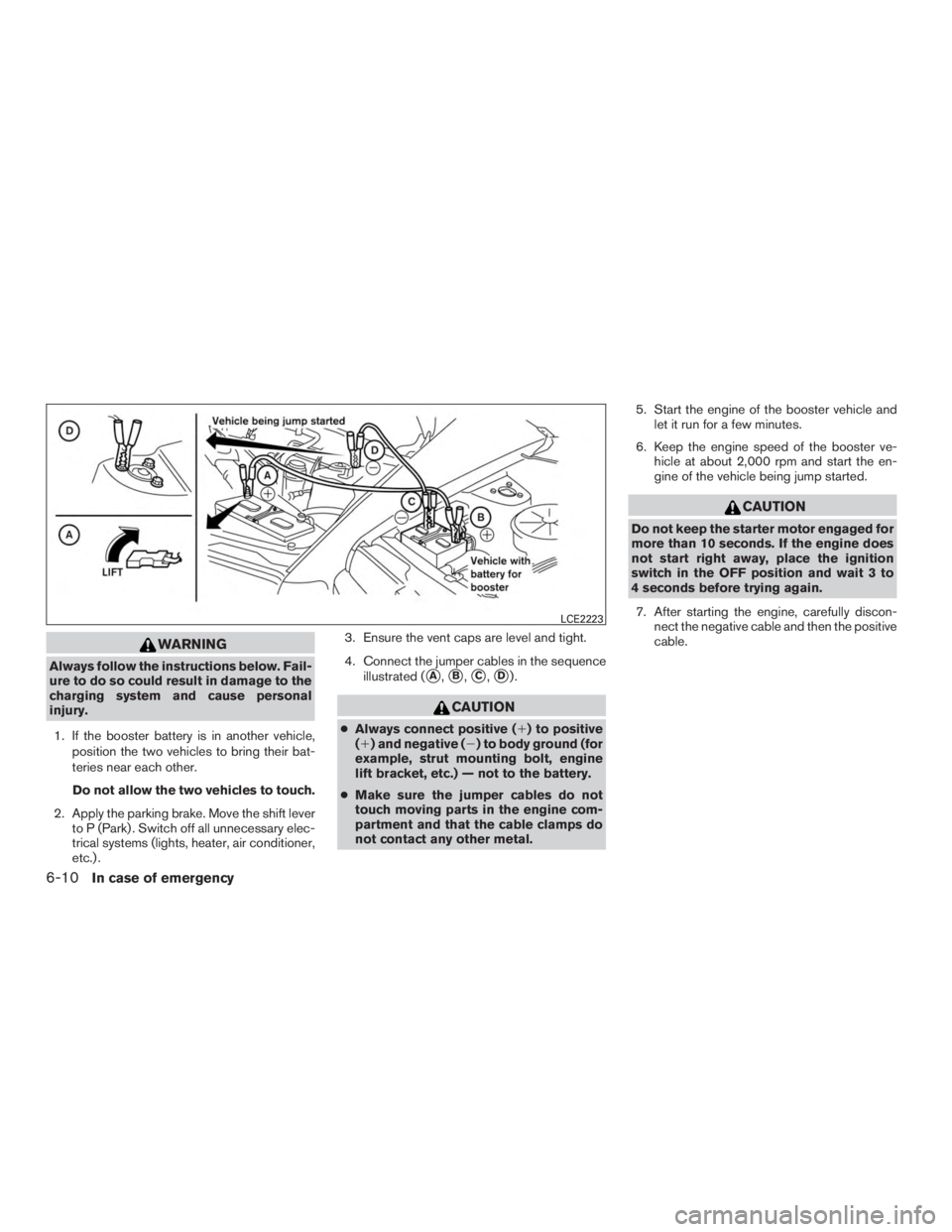NISSAN PATHFINDER PLATINUM 2017  Owners Manual WARNING
Always follow the instructions below. Fail-
ure to do so could result in damage to the
charging system and cause personal
injury.1. If the booster battery is in another vehicle, position the t