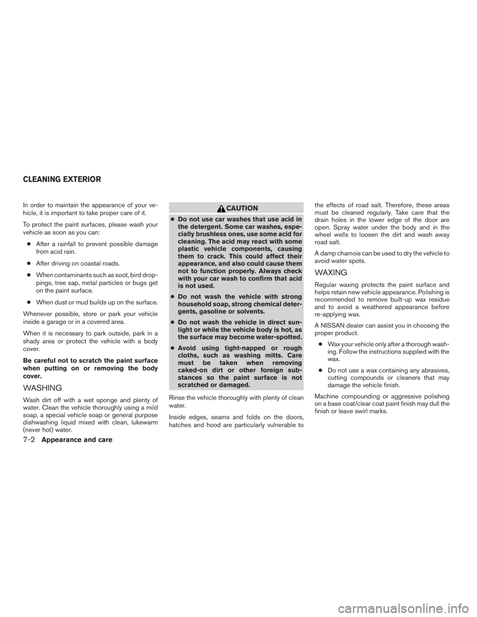 NISSAN PATHFINDER PLATINUM 2017  Owners Manual In order to maintain the appearance of your ve-
hicle, it is important to take proper care of it.
To protect the paint surfaces, please wash your
vehicle as soon as you can:● After a rainfall to pre