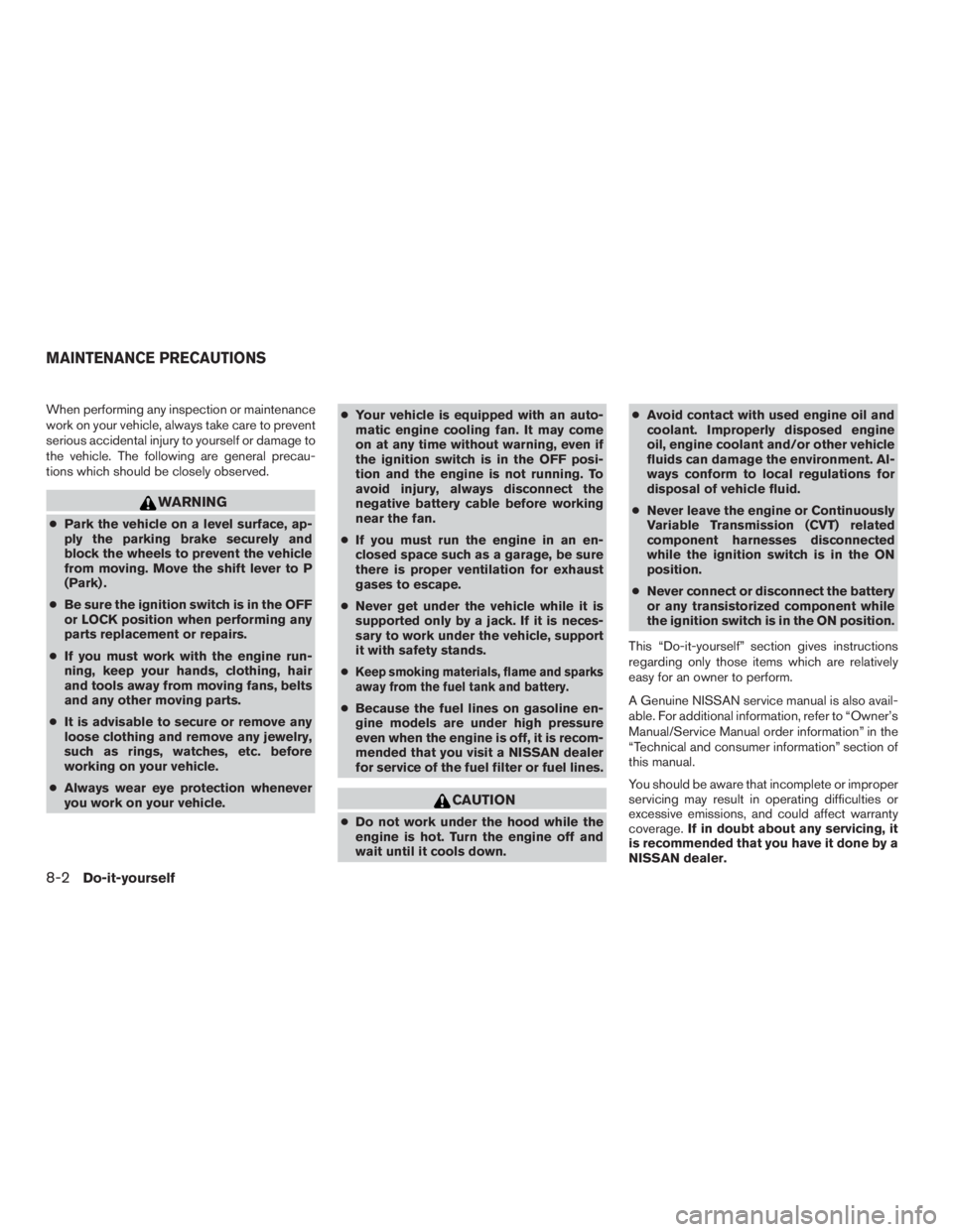 NISSAN PATHFINDER PLATINUM 2017  Owners Manual When performing any inspection or maintenance
work on your vehicle, always take care to prevent
serious accidental injury to yourself or damage to
the vehicle. The following are general precau-
tions 
