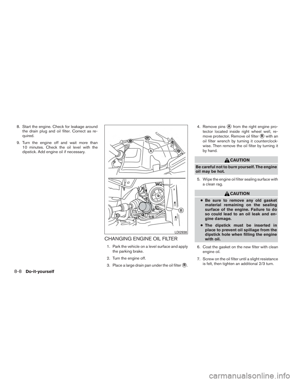 NISSAN PATHFINDER PLATINUM 2017  Owners Manual 8. Start the engine. Check for leakage aroundthe drain plug and oil filter. Correct as re-
quired.
9. Turn the engine off and wait more than 10 minutes. Check the oil level with the
dipstick. Add engi