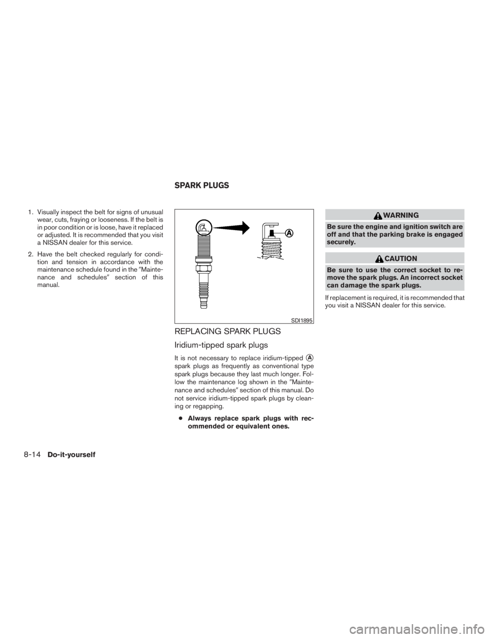 NISSAN PATHFINDER PLATINUM 2017  Owners Manual 1. Visually inspect the belt for signs of unusualwear, cuts, fraying or looseness. If the belt is
in poor condition or is loose, have it replaced
or adjusted. It is recommended that you visit
a NISSAN