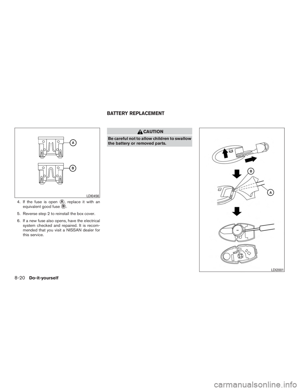 NISSAN PATHFINDER PLATINUM 2017  Owners Manual 4. If the fuse is openA, replace it with an
equivalent good fuse
B.
5. Reverse step 2 to reinstall the box cover.
6. If a new fuse also opens, have the electrical system checked and repaired. It is 