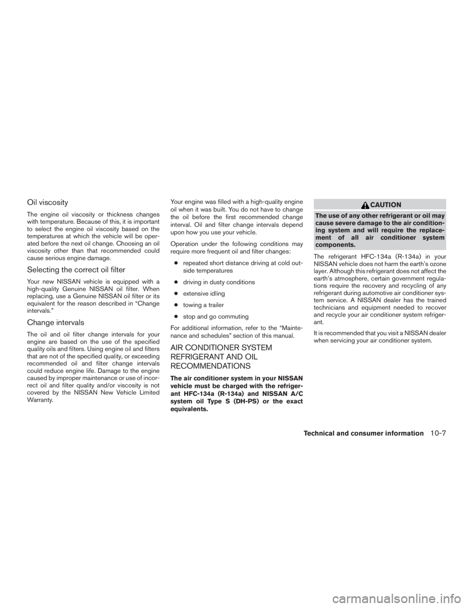 NISSAN PATHFINDER PLATINUM 2017  Owners Manual Oil viscosity
The engine oil viscosity or thickness changes
with temperature. Because of this, it is important
to select the engine oil viscosity based on the
temperatures at which the vehicle will be