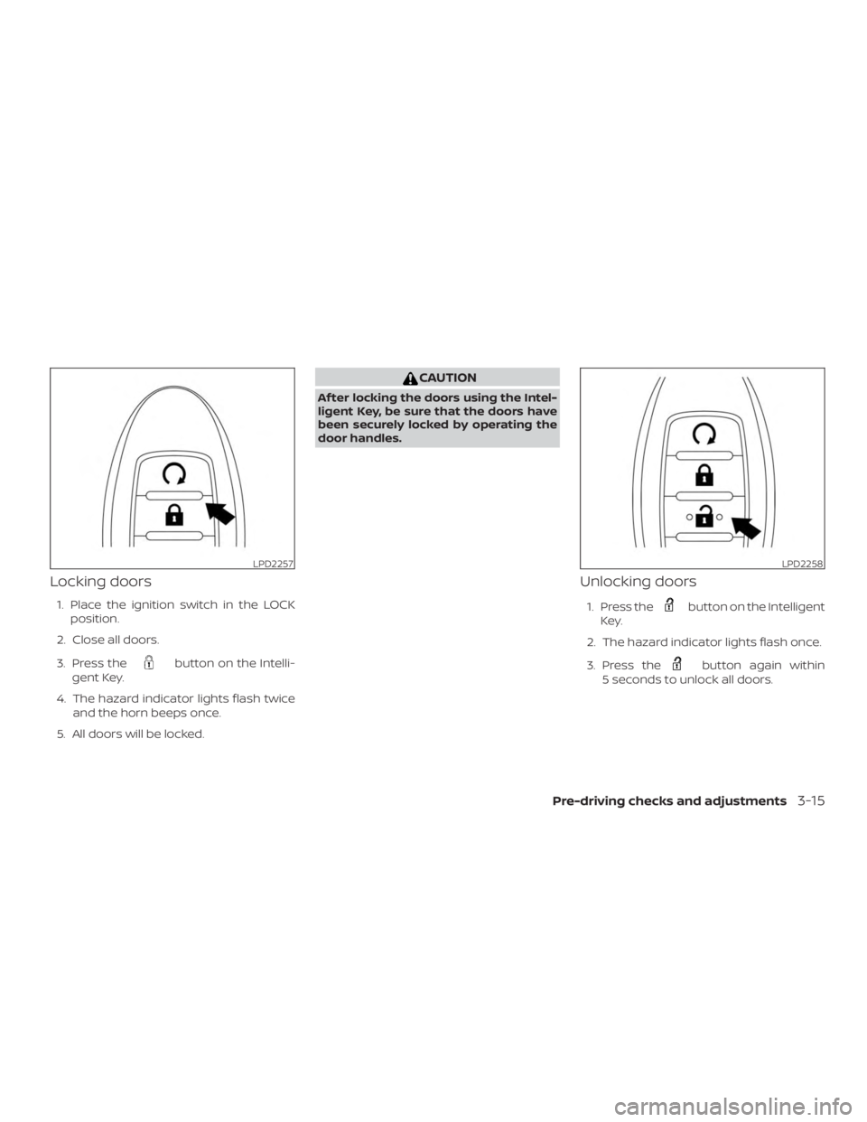 NISSAN PATHFINDER PLATINUM 2018 Owners Manual Locking doors
1. Place the ignition switch in the LOCKposition.
2. Close all doors.
3. Press the NISSAN PATHFINDER PLATINUM 2018 Owners Manual Locking doors
1. Place the ignition switch in the LOCKposition.
2. Close all doors.
3. Press the