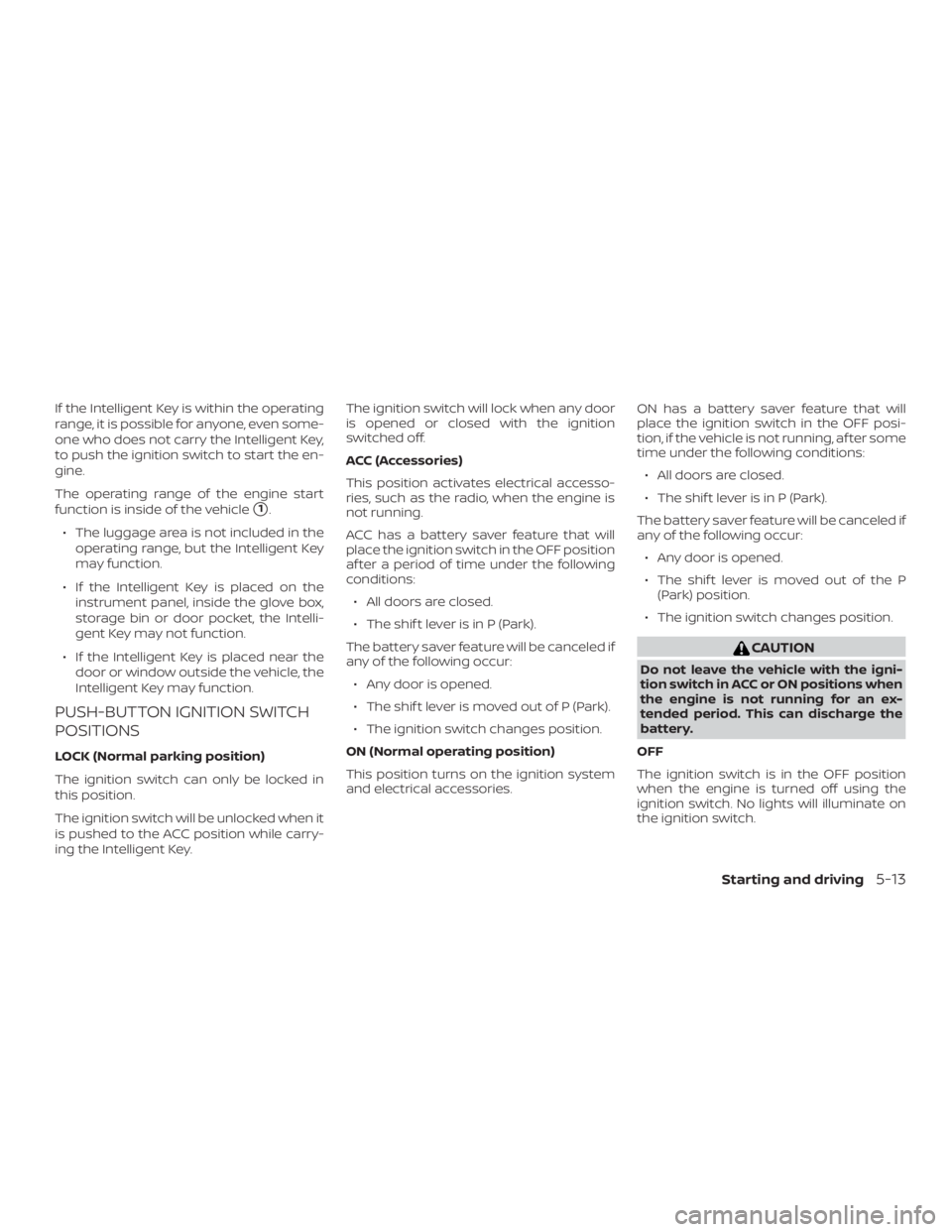 NISSAN PATHFINDER PLATINUM 2018  Owners Manual If the Intelligent Key is within the operating
range, it is possible for anyone, even some-
one who does not carry the Intelligent Key,
to push the ignition switch to start the en-
gine.
The operating