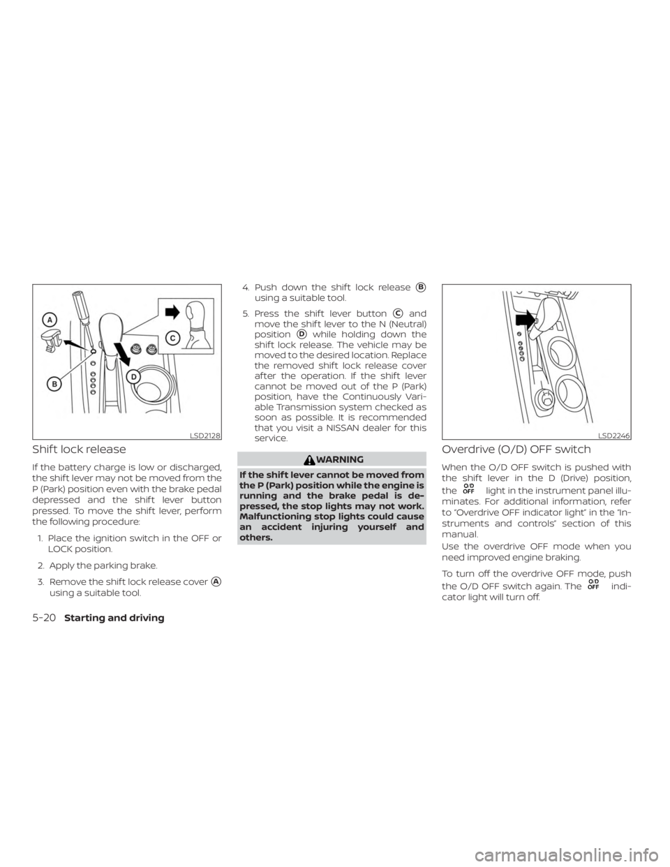 NISSAN PATHFINDER PLATINUM 2018  Owners Manual Shif t lock release
If the battery charge is low or discharged,
the shif t lever may not be moved from the
P (Park) position even with the brake pedal
depressed and the shif t lever button
pressed. To