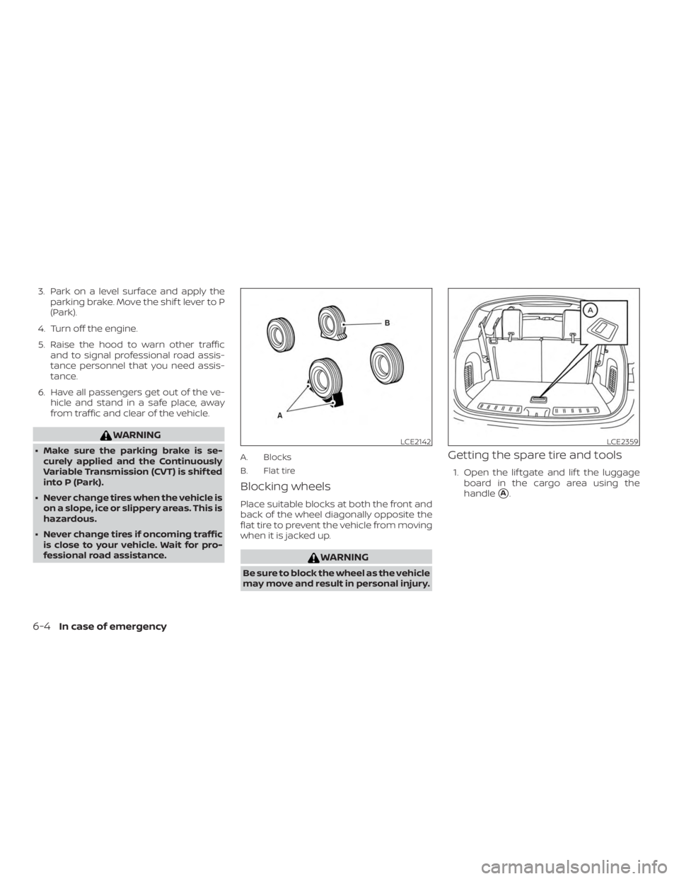 NISSAN PATHFINDER PLATINUM 2018  Owners Manual 3. Park on a level surface and apply theparking brake. Move the shif t lever to P
(Park).
4. Turn off the engine.
5. Raise the hood to warn other traffic and to signal professional road assis-
tance p