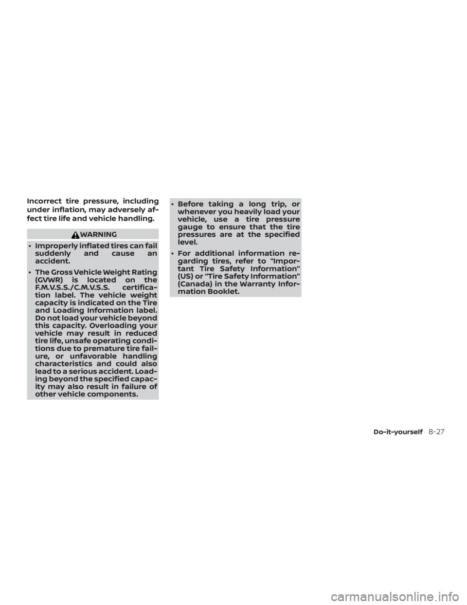 NISSAN PATHFINDER PLATINUM 2018  Owners Manual Incorrect tire pressure, including
under inflation, may adversely af-
fect tire life and vehicle handling. 