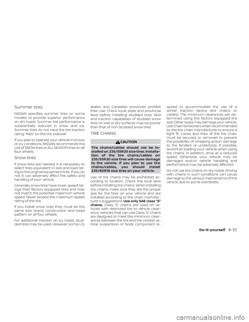 NISSAN PATHFINDER PLATINUM 2018  Owners Manual Summer tires
NISSAN specifies summer tires on some
models to provide superior performance
on dry roads. Summer tire performance is
substantially reduced in snow and ice.
Summer tires do not have the t