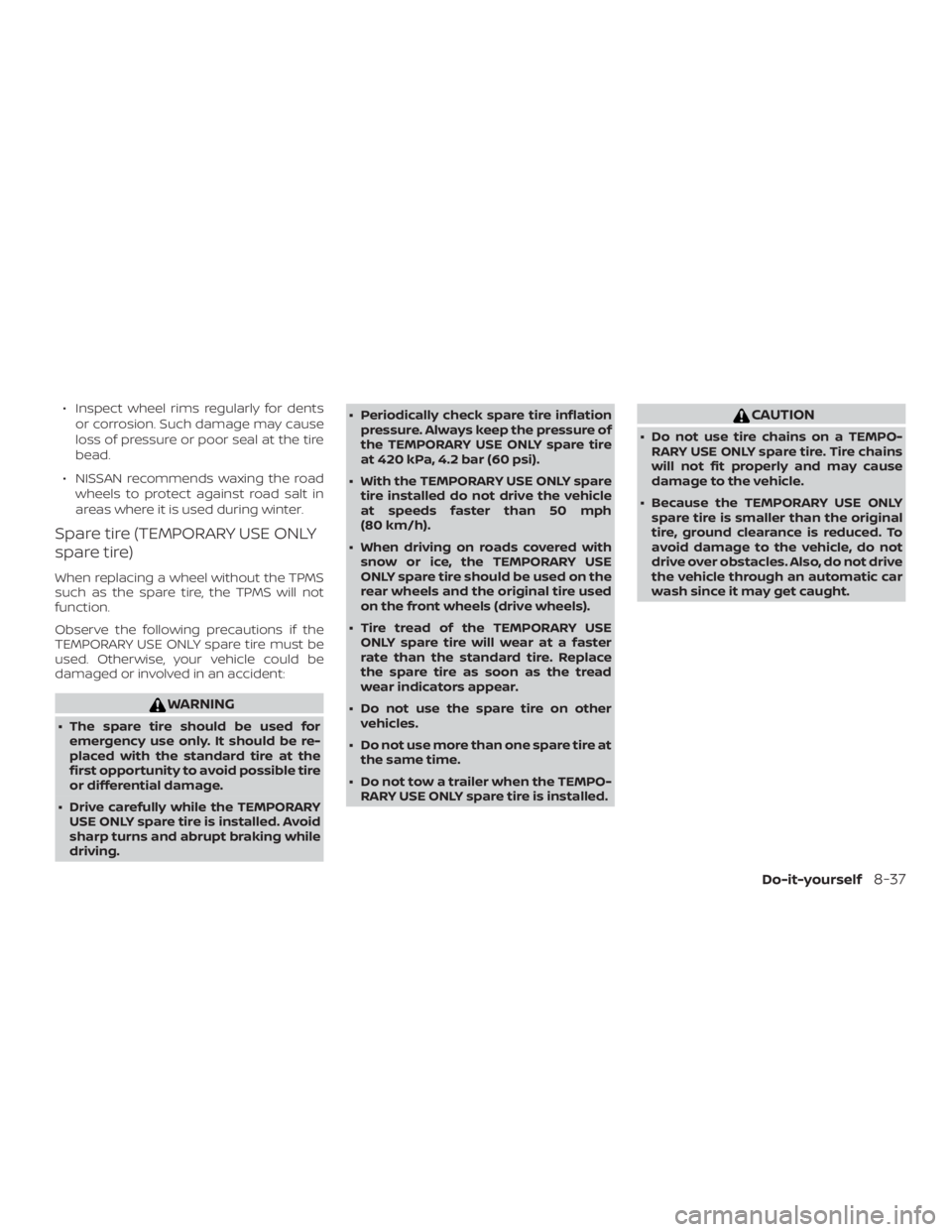 NISSAN PATHFINDER PLATINUM 2018  Owners Manual ∙ Inspect wheel rims regularly for dentsor corrosion. Such damage may cause
loss of pressure or poor seal at the tire
bead.
∙ NISSAN recommends waxing the road wheels to protect against road salt 