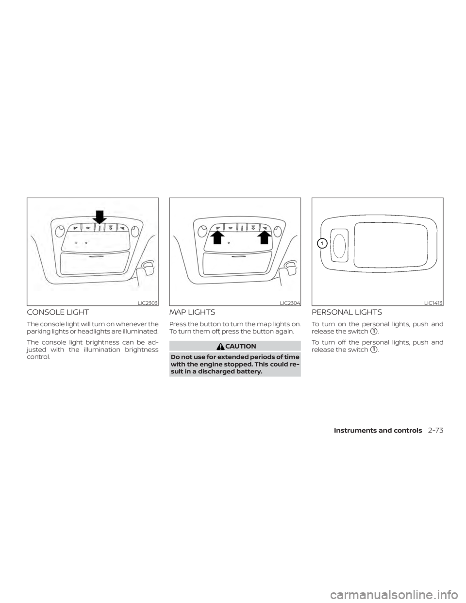 NISSAN PATHFINDER 2021  Owners Manual CONSOLE LIGHT
The console light will turn on whenever the
parking lights or headlights are illuminated.
The console light brightness can be ad-
justed with the illumination brightness
control.
MAP LIG