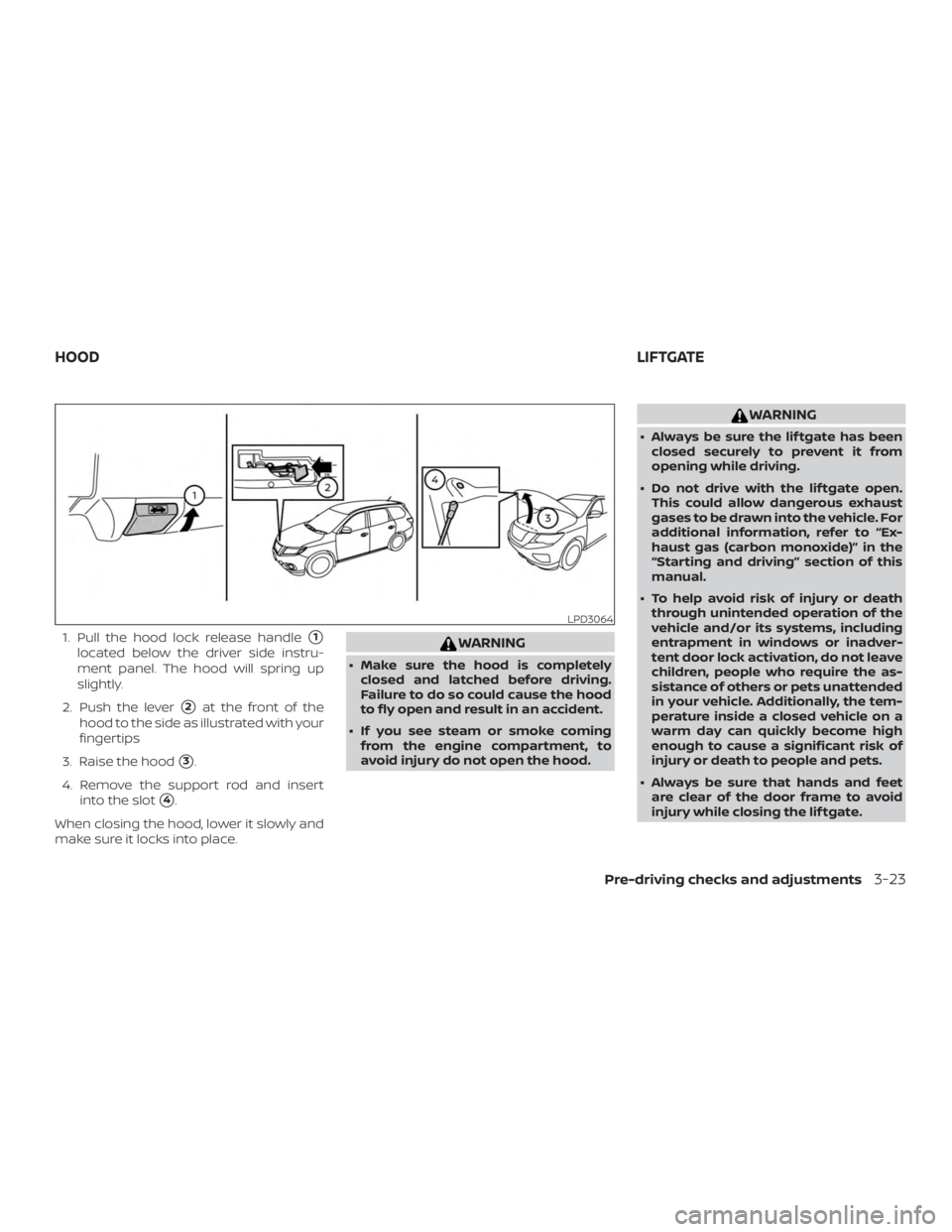 NISSAN PATHFINDER 2021  Owners Manual 1. Pull the hood lock release handle1
located below the driver side instru-
ment panel. The hood will spring up
slightly.
2. Push the lever
2at the front of the
hood to the side as illustrated with 