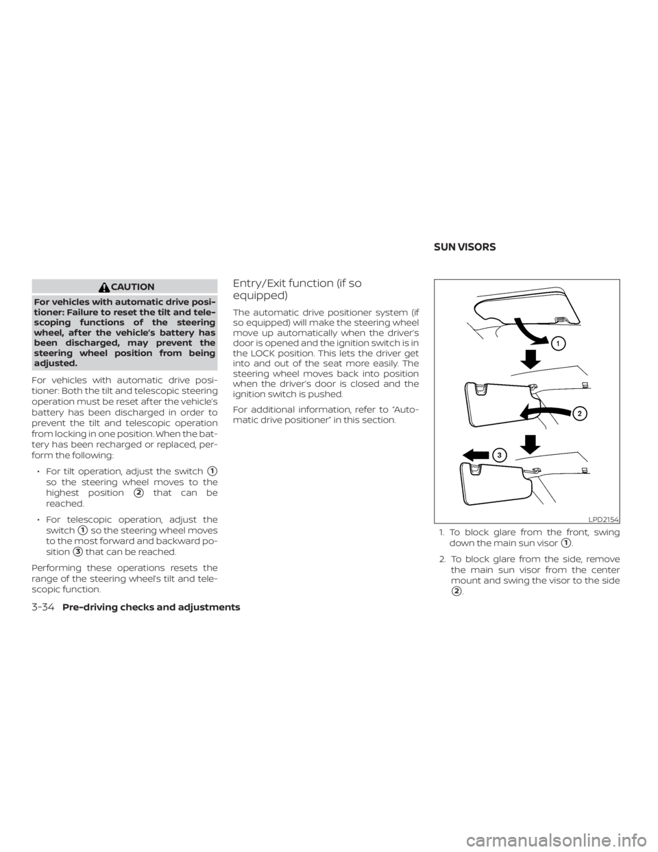 NISSAN PATHFINDER 2021  Owners Manual CAUTION
For vehicles with automatic drive posi-
tioner: Failure to reset the tilt and tele-
scoping functions of the steering
wheel, af ter the vehicle’s battery has
been discharged, may prevent the