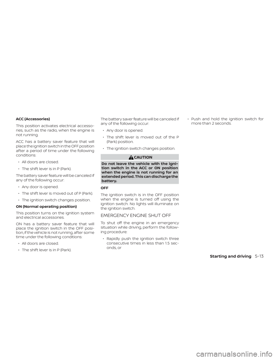 NISSAN PATHFINDER 2021 Owners Manual ACC (Accessories)
This position activates electrical accesso-
ries, such as the radio, when the engine is
not running.
ACC has a battery saver feature that will
place the ignition switch in the OFF po NISSAN PATHFINDER 2021 Owners Manual ACC (Accessories)
This position activates electrical accesso-
ries, such as the radio, when the engine is
not running.
ACC has a battery saver feature that will
place the ignition switch in the OFF po
