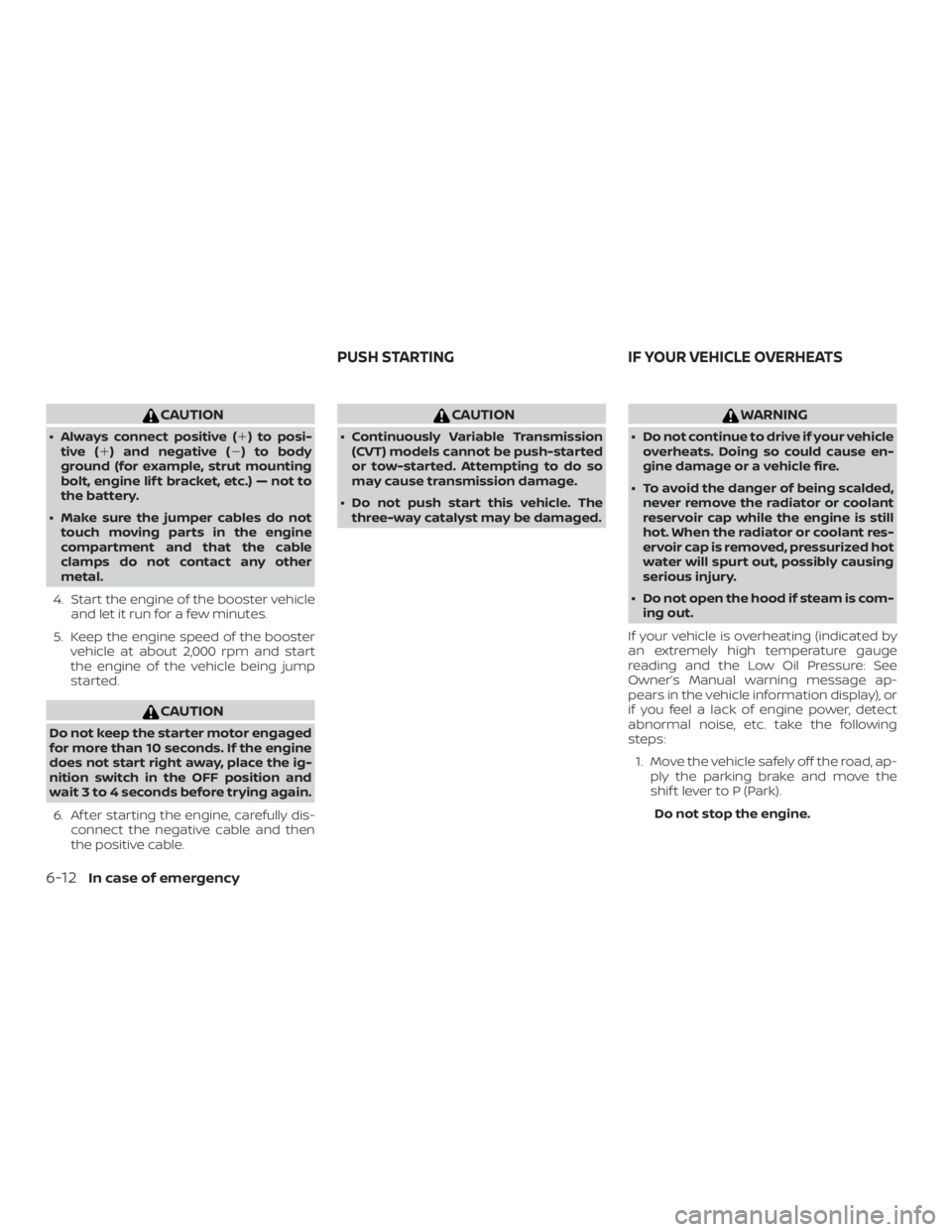 NISSAN PATHFINDER 2021  Owners Manual CAUTION
∙ Always connect positive () to posi-tive ( ) and negative () to body
ground (for example, strut mounting
bolt, engine lif t bracket, etc.) — not to
the battery.
∙ Make sure the jumpe