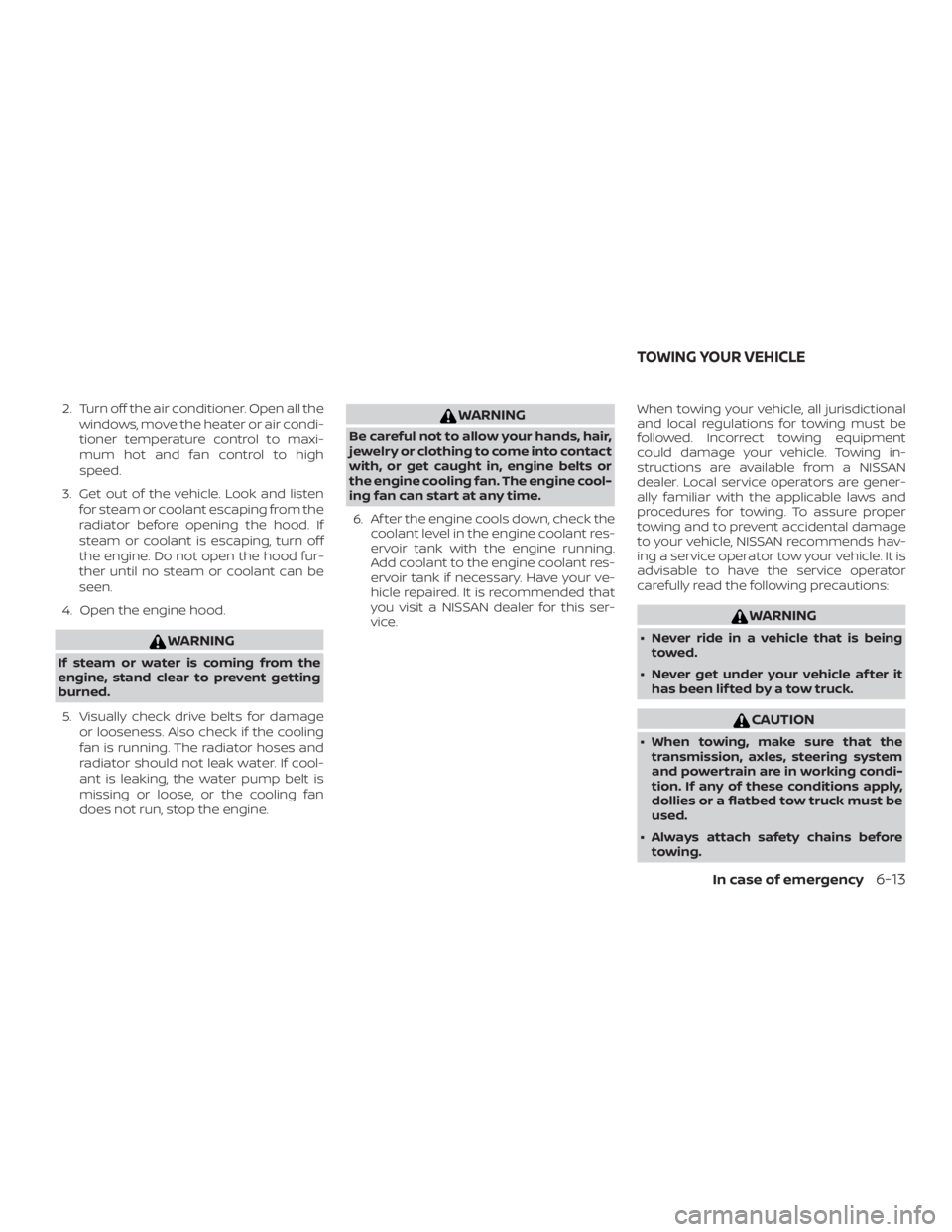 NISSAN PATHFINDER 2021  Owners Manual 2. Turn off the air conditioner. Open all thewindows, move the heater or air condi-
tioner temperature control to maxi-
mum hot and fan control to high
speed.
3. Get out of the vehicle. Look and liste