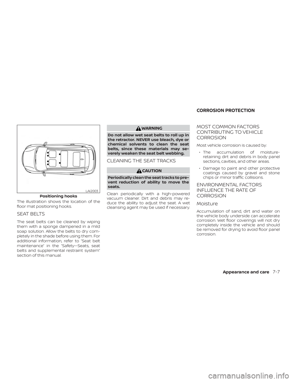NISSAN PATHFINDER 2021  Owners Manual The illustration shows the location of the
floor mat positioning hooks.
SEAT BELTS
The seat belts can be cleaned by wiping
them with a sponge dampened in a mild
soap solution. Allow the belts to dry c