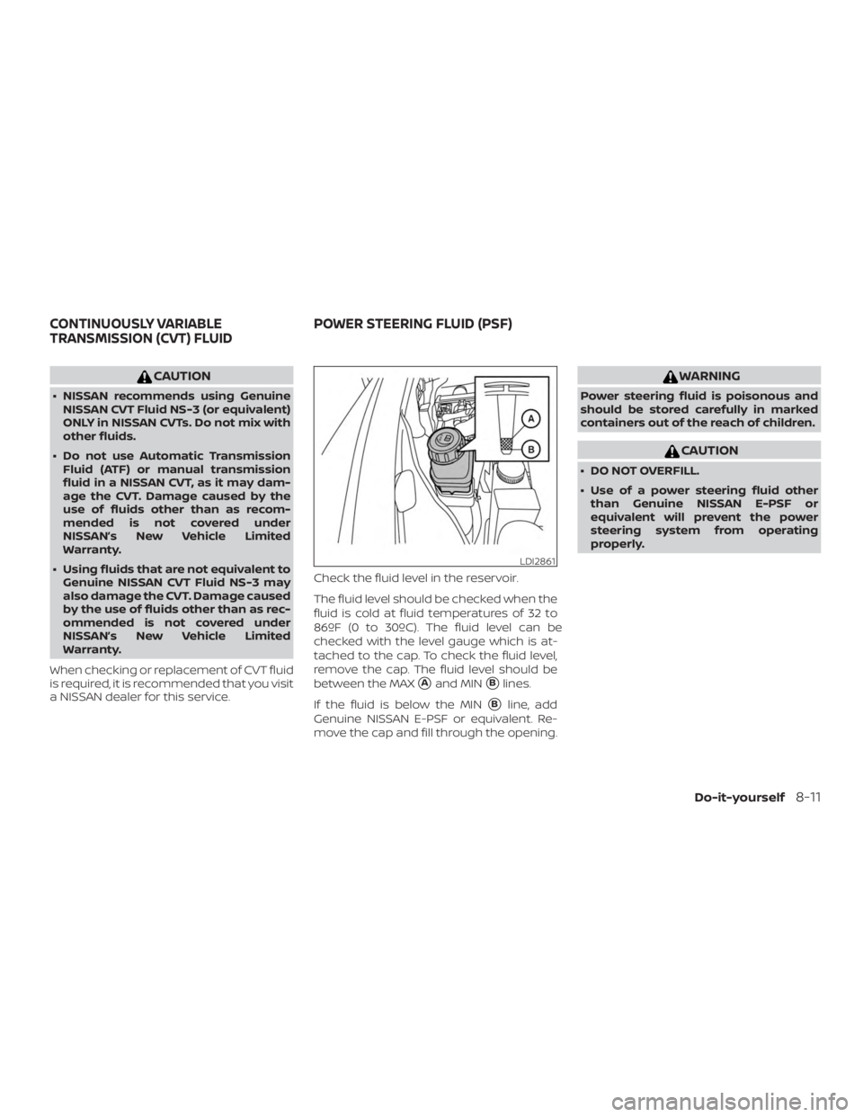 NISSAN PATHFINDER 2021  Owners Manual CAUTION
∙ NISSAN recommends using GenuineNISSAN CVT Fluid NS-3 (or equivalent)
ONLY in NISSAN CVTs. Do not mix with
other fluids.
∙ Do not use Automatic Transmission Fluid (ATF) or manual transmis