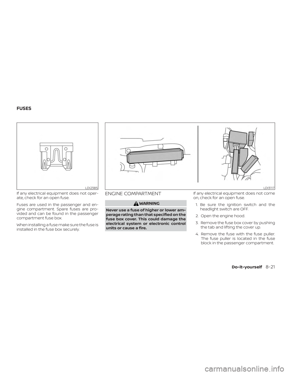 NISSAN PATHFINDER 2021  Owners Manual If any electrical equipment does not oper-
ate, check for an open fuse.
Fuses are used in the passenger and en-
gine compartment. Spare fuses are pro-
vided and can be found in the passenger
compartme