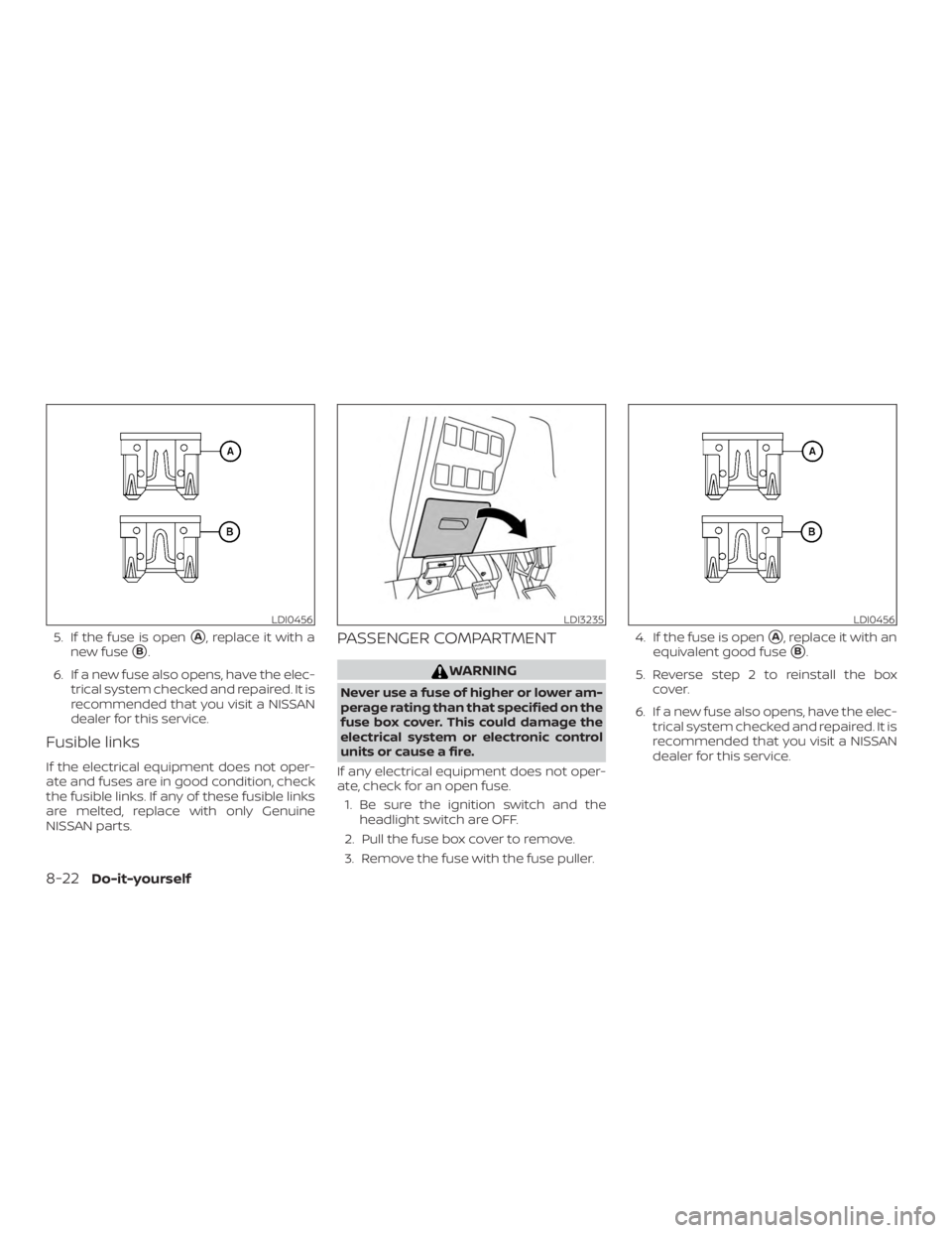 NISSAN PATHFINDER 2021  Owners Manual 5. If the fuse is openA, replace it with a
new fuse
B.
6. If a new fuse also opens, have the elec- trical system checked and repaired. It is
recommended that you visit a NISSAN
dealer for this servi
