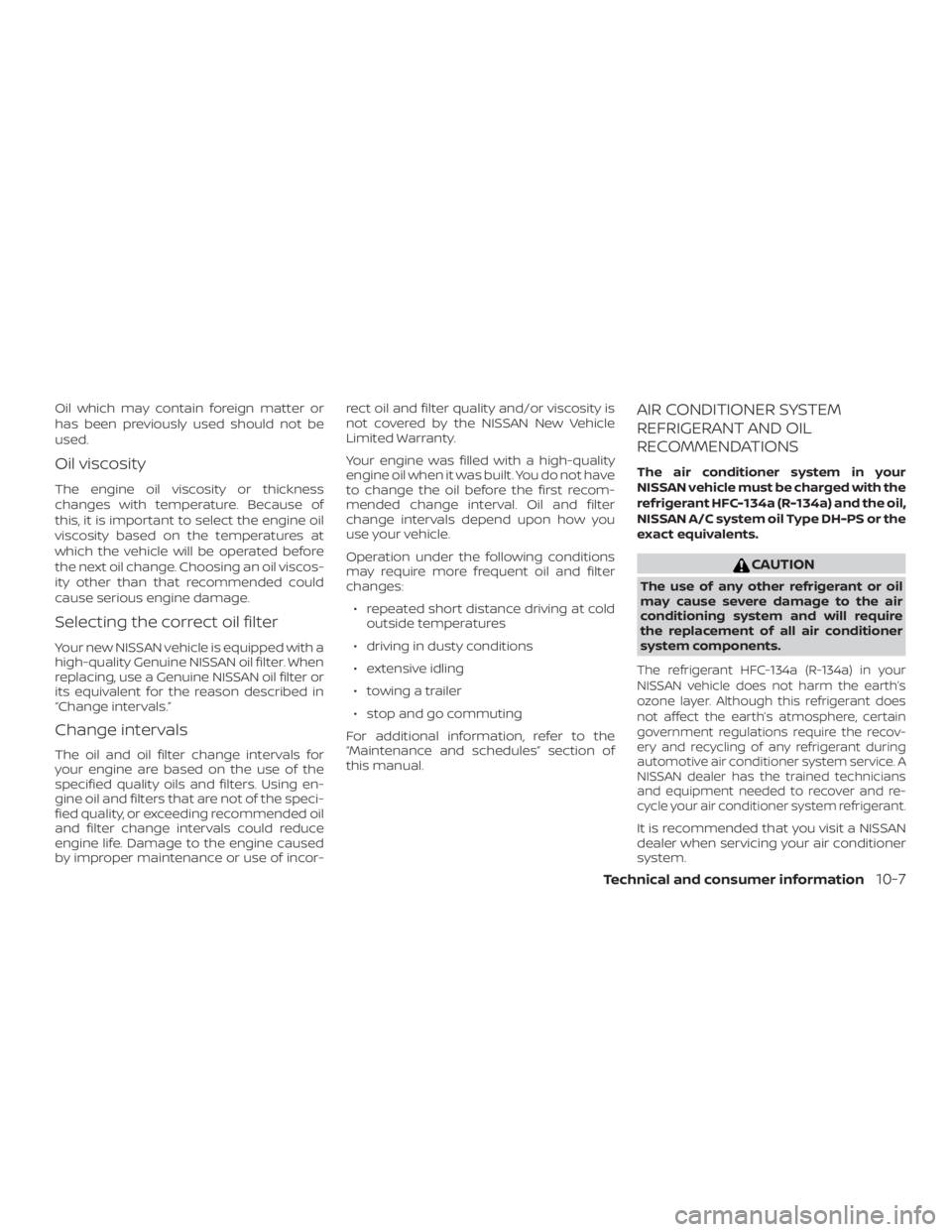 NISSAN PATHFINDER 2021 Owners Manual Oil which may contain foreign matter or
has been previously used should not be
used.
Oil viscosity
The engine oil viscosity or thickness
changes with temperature. Because of
this, it is important to s NISSAN PATHFINDER 2021 Owners Manual Oil which may contain foreign matter or
has been previously used should not be
used.
Oil viscosity
The engine oil viscosity or thickness
changes with temperature. Because of
this, it is important to s