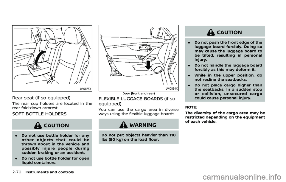 NISSAN QASHQAI 2023  Owners Manual 2-70Instruments and controls
JVI0873X
Rear seat (if so equipped)
The rear cup holders are located in the
rear fold-down armrest.
SOFT BOTTLE HOLDERS
CAUTION
.Do not use bottle holder for any
other obj