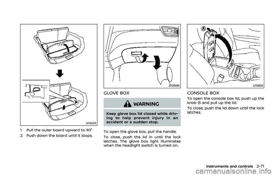 NISSAN QASHQAI 2023  Owners Manual JVI1620X
1. Pull the outer board upward to 90°.
2. Push down the board until it stops.
JVI0888X
GLOVE BOX
WARNING
Keep glove box lid closed while driv-
ing to help prevent injury in an
accident or a 