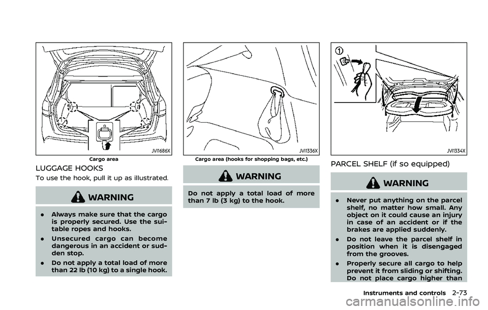 NISSAN QASHQAI 2023  Owners Manual JVI1686X
Cargo area
LUGGAGE HOOKS
To use the hook, pull it up as illustrated.
WARNING
.Always make sure that the cargo
is properly secured. Use the sui-
table ropes and hooks.
. Unsecured cargo can be