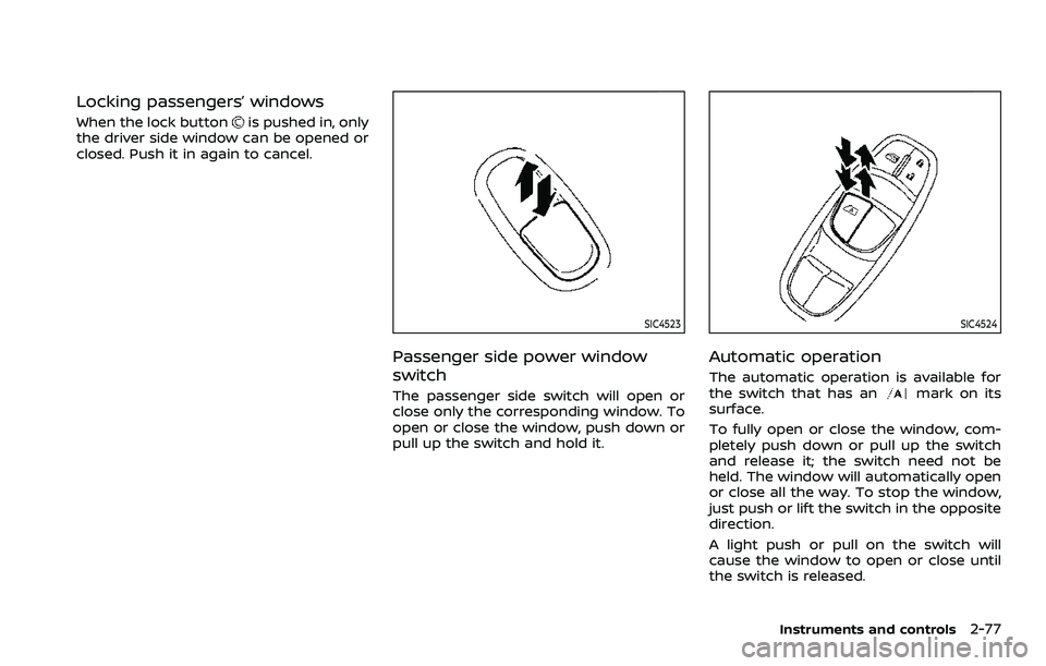NISSAN QASHQAI 2023  Owners Manual Locking passengers’ windows
When the lock buttonis pushed in, only
the driver side window can be opened or
closed. Push it in again to cancel.
SIC4523
Passenger side power window
switch
The passenge