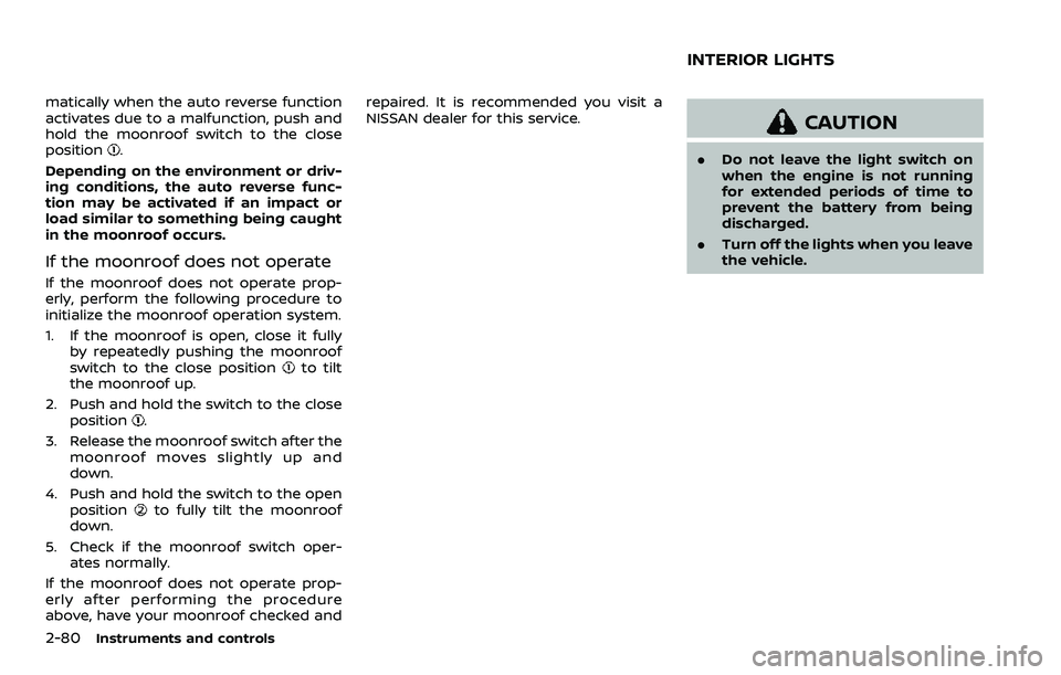 NISSAN QASHQAI 2023  Owners Manual 2-80Instruments and controls
matically when the auto reverse function
activates due to a malfunction, push and
hold the moonroof switch to the close
position
.
Depending on the environment or driv-
in