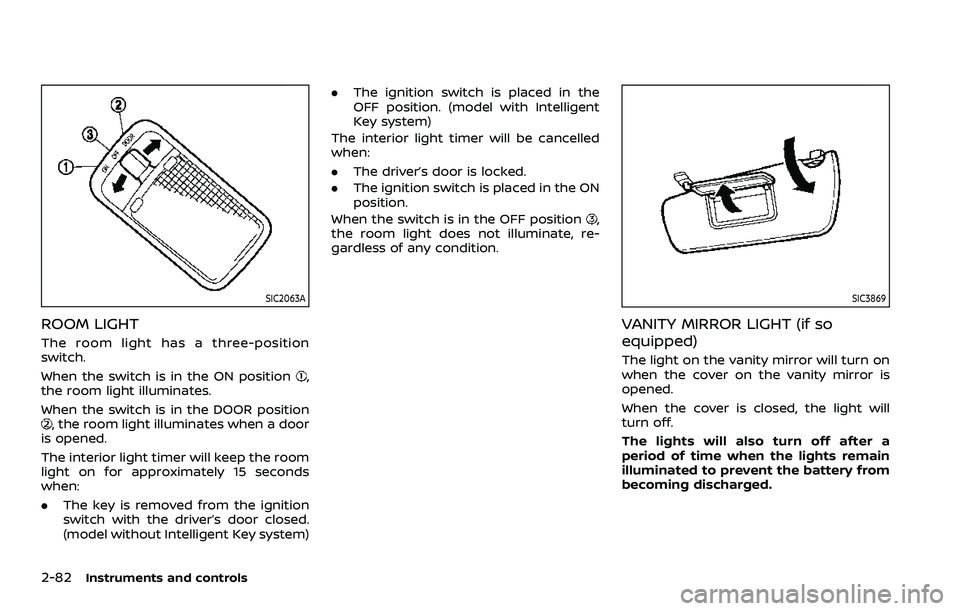 NISSAN QASHQAI 2023  Owners Manual 2-82Instruments and controls
SIC2063A
ROOM LIGHT
The room light has a three-position
switch.
When the switch is in the ON position
,
the room light illuminates.
When the switch is in the DOOR position