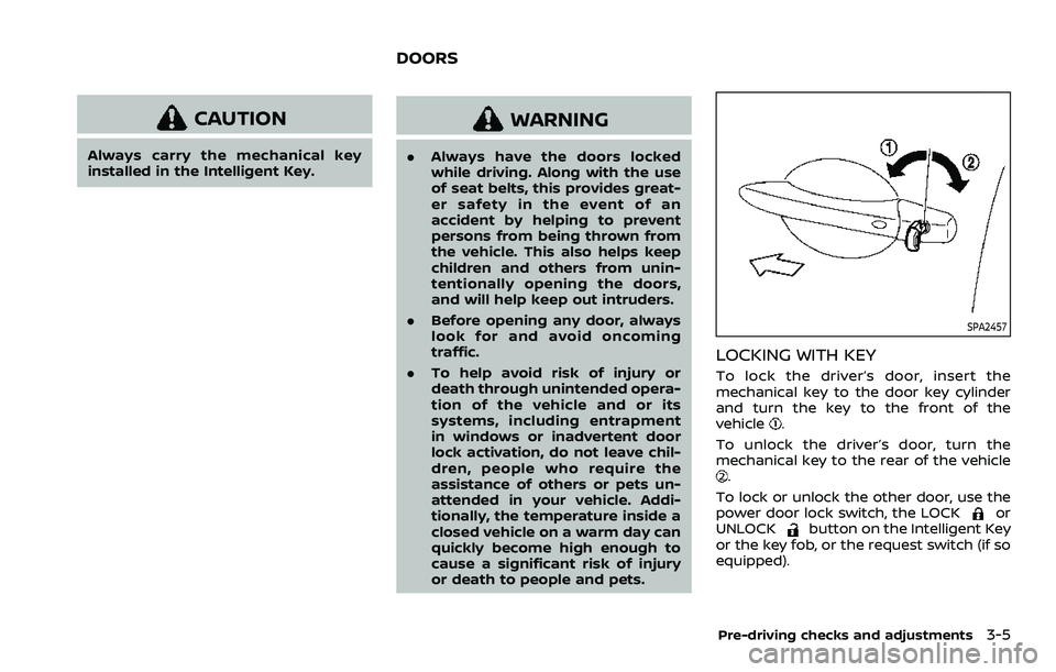 NISSAN QASHQAI 2023  Owners Manual CAUTION
Always carry the mechanical key
installed in the Intelligent Key.
WARNING
.Always have the doors locked
while driving. Along with the use
of seat belts, this provides great-
er safety in the e