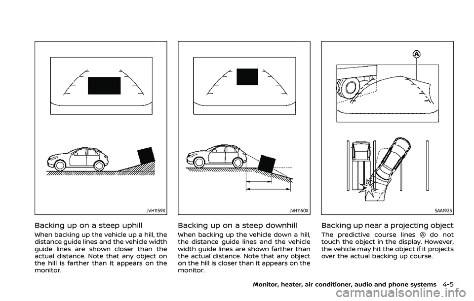 NISSAN QASHQAI 2023 Owners Manual JVH1159X
Backing up on a steep uphill
When backing up the vehicle up a hill, the
distance guide lines and the vehicle width
guide lines are shown closer than the
actual distance. Note that any object NISSAN QASHQAI 2023 Owners Manual JVH1159X
Backing up on a steep uphill
When backing up the vehicle up a hill, the
distance guide lines and the vehicle width
guide lines are shown closer than the
actual distance. Note that any object