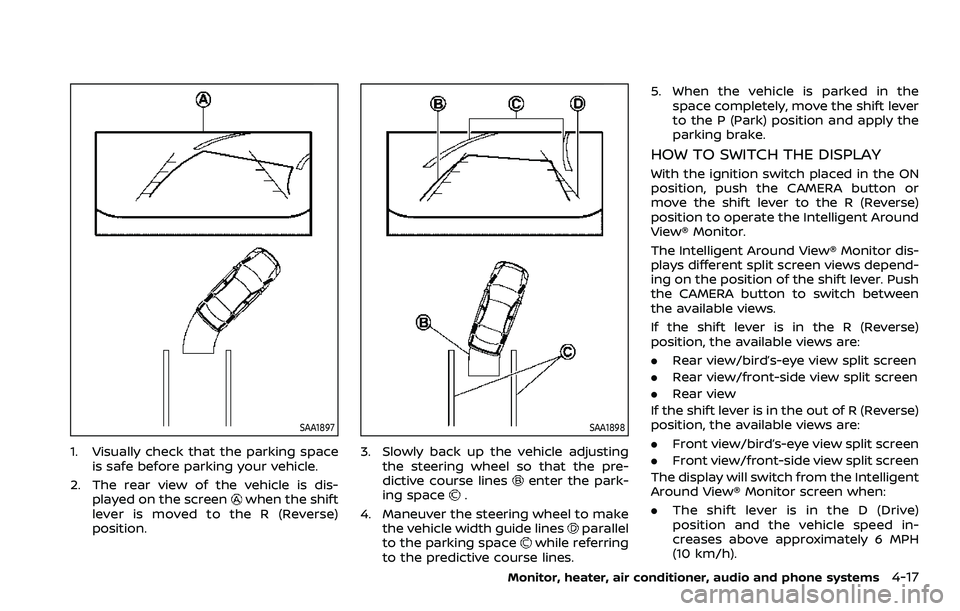 NISSAN QASHQAI 2023  Owners Manual SAA1897
1. Visually check that the parking spaceis safe before parking your vehicle.
2. The rear view of the vehicle is dis- played on the screen
when the shift
lever is moved to the R (Reverse)
posit