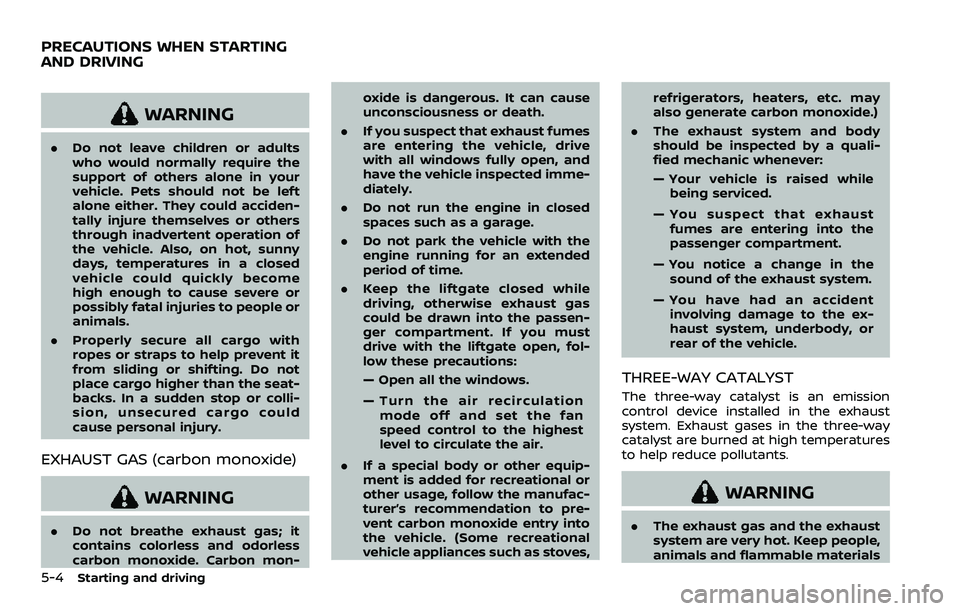 NISSAN QASHQAI 2023 Owners Manual 5-4Starting and driving
WARNING
.Do not leave children or adults
who would normally require the
support of others alone in your
vehicle. Pets should not be left
alone either. They could acciden-
tally NISSAN QASHQAI 2023 Owners Manual 5-4Starting and driving
WARNING
.Do not leave children or adults
who would normally require the
support of others alone in your
vehicle. Pets should not be left
alone either. They could acciden-
tally