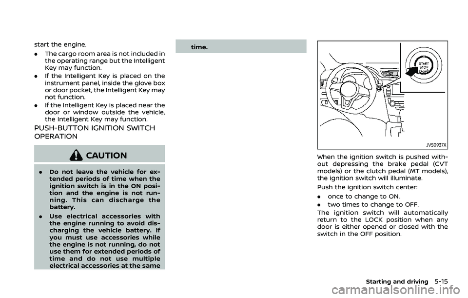NISSAN QASHQAI 2023  Owners Manual start the engine.
.The cargo room area is not included in
the operating range but the Intelligent
Key may function.
. If the Intelligent Key is placed on the
instrument panel, inside the glove box
or 