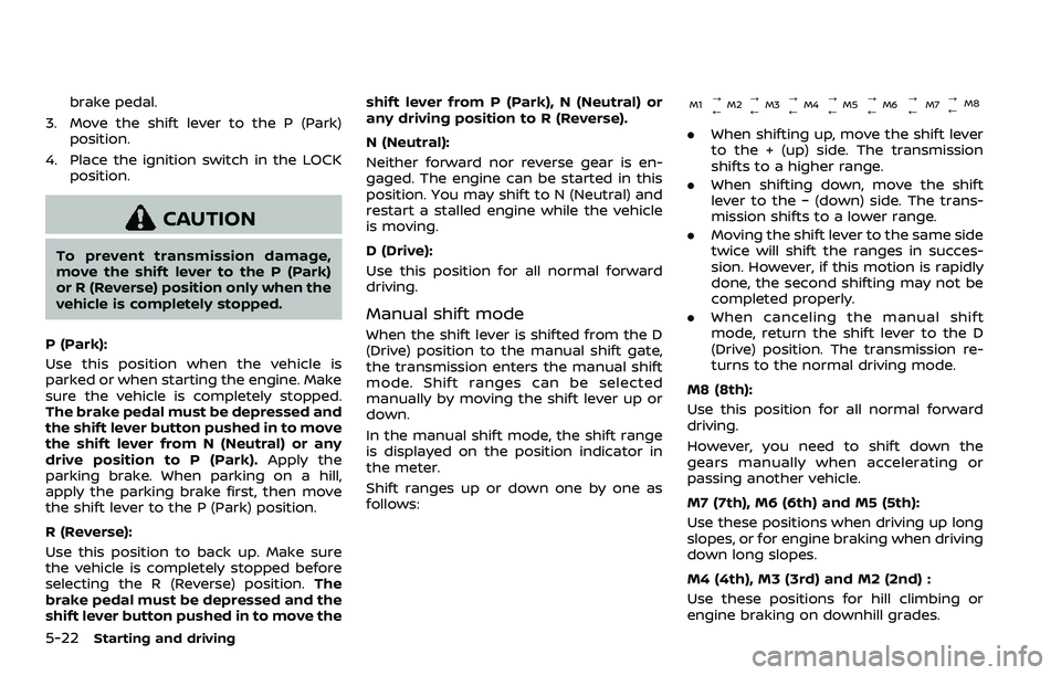 NISSAN QASHQAI 2023 Owners Manual 5-22Starting and driving
brake pedal.
3. Move the shift lever to the P (Park) position.
4. Place the ignition switch in the LOCK position.
CAUTION
To prevent transmission damage,
move the shift lever NISSAN QASHQAI 2023 Owners Manual 5-22Starting and driving
brake pedal.
3. Move the shift lever to the P (Park) position.
4. Place the ignition switch in the LOCK position.
CAUTION
To prevent transmission damage,
move the shift lever