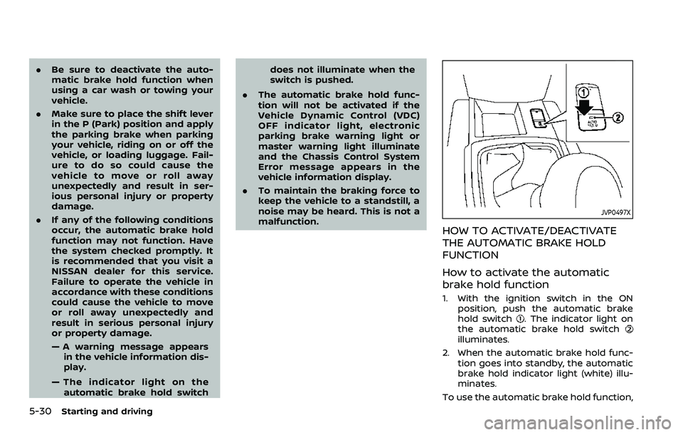 NISSAN QASHQAI 2023 Owners Manual 5-30Starting and driving
.Be sure to deactivate the auto-
matic brake hold function when
using a car wash or towing your
vehicle.
. Make sure to place the shift lever
in the P (Park) position and appl NISSAN QASHQAI 2023 Owners Manual 5-30Starting and driving
.Be sure to deactivate the auto-
matic brake hold function when
using a car wash or towing your
vehicle.
. Make sure to place the shift lever
in the P (Park) position and appl