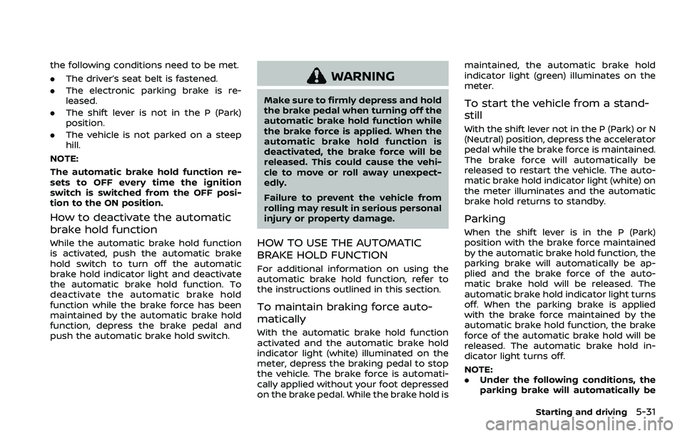 NISSAN QASHQAI 2023  Owners Manual the following conditions need to be met.
.The driver’s seat belt is fastened.
. The electronic parking brake is re-
leased.
. The shift lever is not in the P (Park)
position.
. The vehicle is not pa