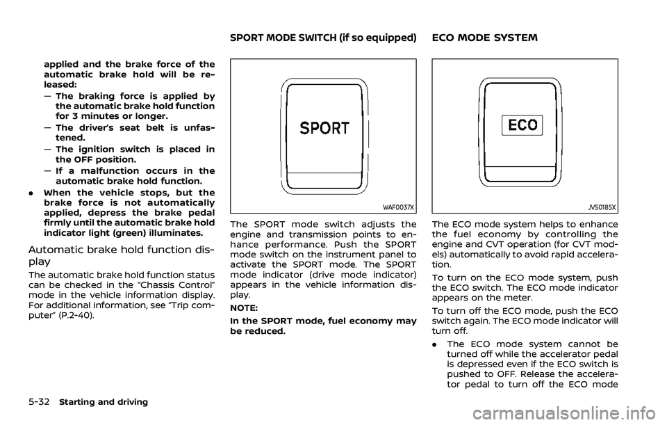 NISSAN QASHQAI 2023  Owners Manual 5-32Starting and driving
applied and the brake force of the
automatic brake hold will be re-
leased:
—The braking force is applied by
the automatic brake hold function
for 3 minutes or longer.
— T